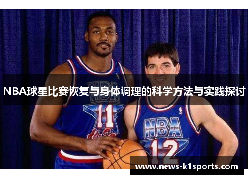 NBA球星比赛恢复与身体调理的科学方法与实践探讨