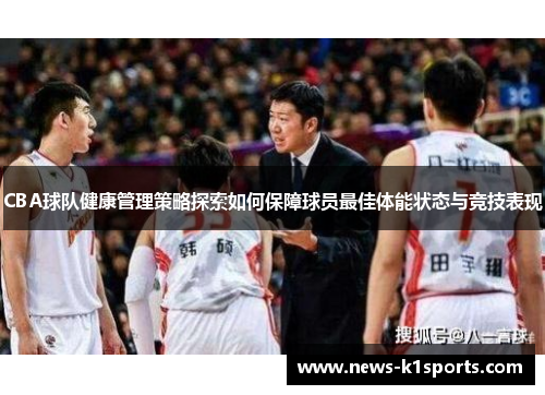 CBA球队健康管理策略探索如何保障球员最佳体能状态与竞技表现