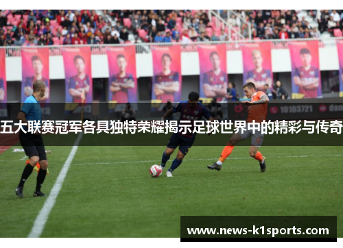 五大联赛冠军各具独特荣耀揭示足球世界中的精彩与传奇