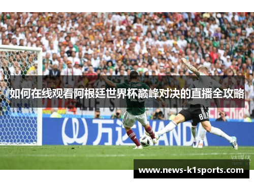 如何在线观看阿根廷世界杯巅峰对决的直播全攻略