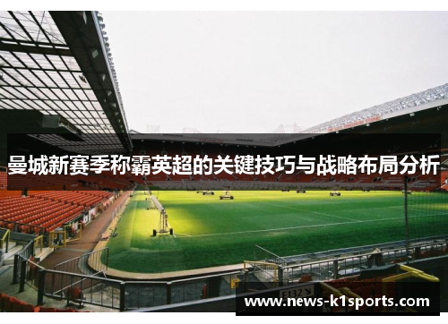 曼城新赛季称霸英超的关键技巧与战略布局分析