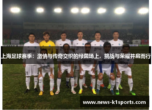 上海足球赛季：激情与传奇交织的绿茵场上，挑战与荣耀并肩而行