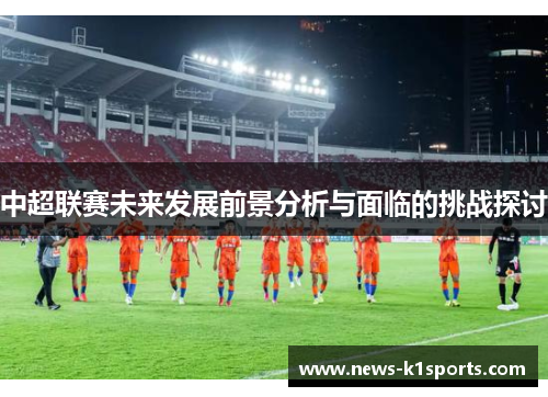 中超联赛未来发展前景分析与面临的挑战探讨
