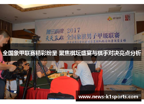 全国象甲联赛精彩纷呈 聚焦棋坛盛宴与棋手对决亮点分析