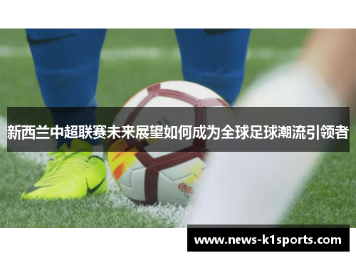 新西兰中超联赛未来展望如何成为全球足球潮流引领者