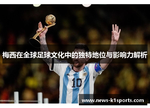 梅西在全球足球文化中的独特地位与影响力解析