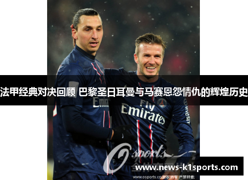 法甲经典对决回顾 巴黎圣日耳曼与马赛恩怨情仇的辉煌历史