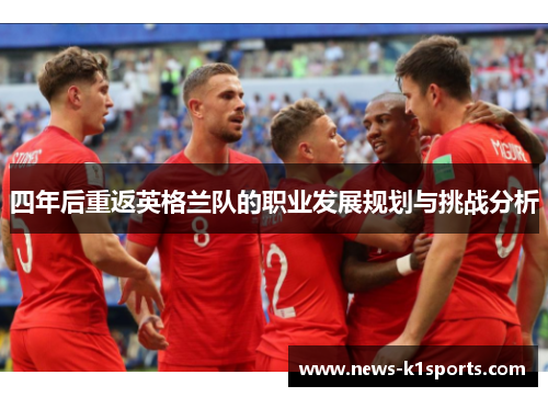 四年后重返英格兰队的职业发展规划与挑战分析