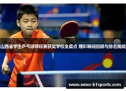 山西省学生乒乓球锦标赛获奖学校全盘点 精彩瞬间回顾与排名揭晓