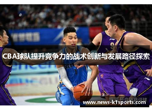 CBA球队提升竞争力的战术创新与发展路径探索