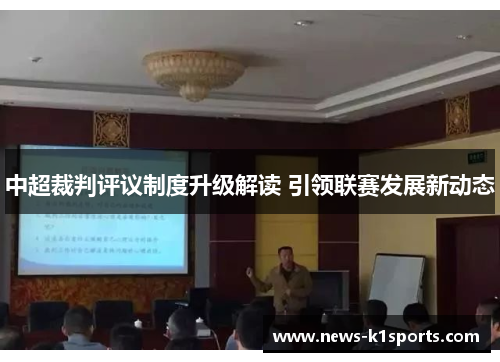 中超裁判评议制度升级解读 引领联赛发展新动态
