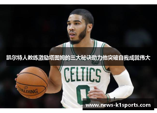 凯尔特人教练激励塔图姆的三大秘诀助力他突破自我成就伟大