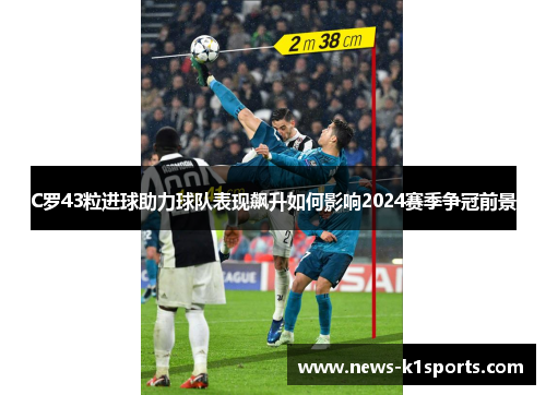 C罗43粒进球助力球队表现飙升如何影响2024赛季争冠前景