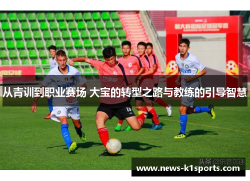 从青训到职业赛场 大宝的转型之路与教练的引导智慧