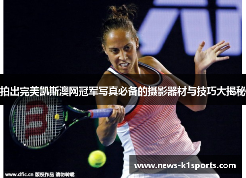 拍出完美凯斯澳网冠军写真必备的摄影器材与技巧大揭秘
