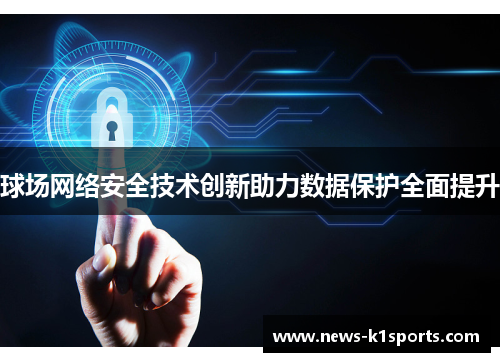 球场网络安全技术创新助力数据保护全面提升