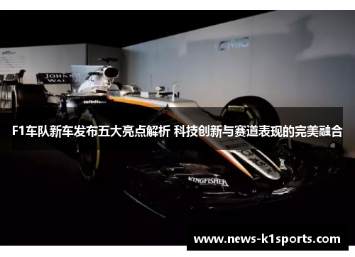F1车队新车发布五大亮点解析 科技创新与赛道表现的完美融合