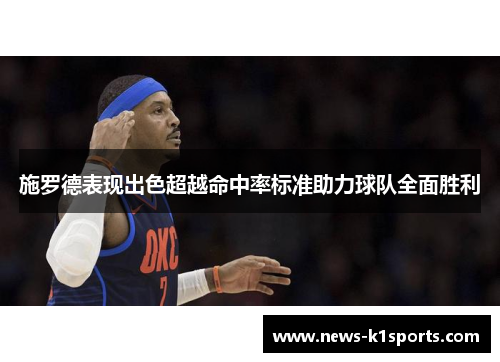 施罗德表现出色超越命中率标准助力球队全面胜利