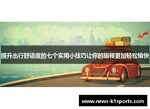 提升出行舒适度的七个实用小技巧让你的旅程更加轻松愉快