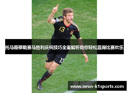托马斯穆勒赛马胜利庆祝技巧全面解析助你轻松赢得比赛欢乐