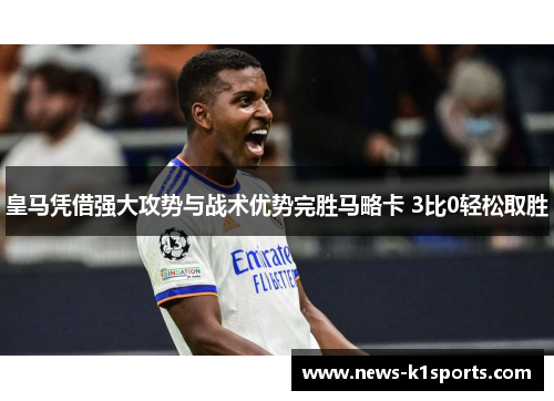 皇马凭借强大攻势与战术优势完胜马略卡 3比0轻松取胜