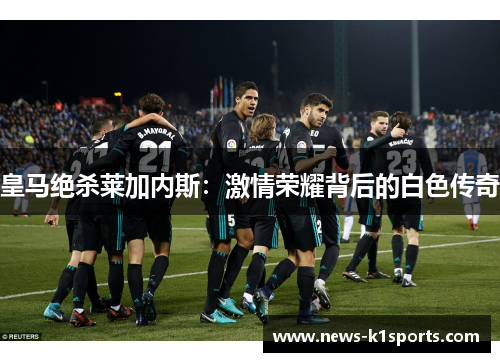 皇马绝杀莱加内斯：激情荣耀背后的白色传奇