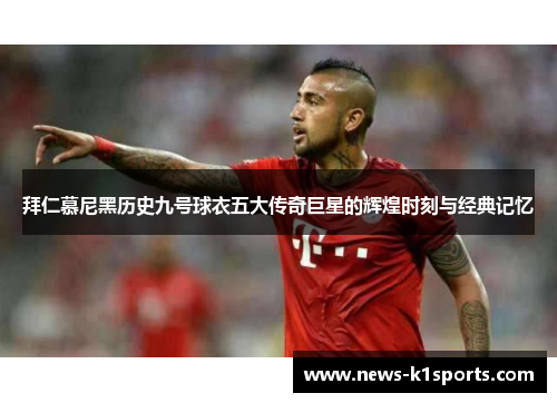 拜仁慕尼黑历史九号球衣五大传奇巨星的辉煌时刻与经典记忆