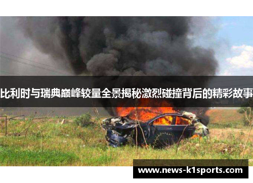 比利时与瑞典巅峰较量全景揭秘激烈碰撞背后的精彩故事
