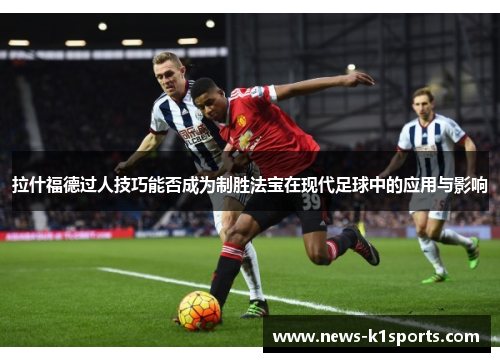 拉什福德过人技巧能否成为制胜法宝在现代足球中的应用与影响