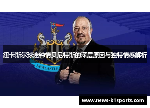 纽卡斯尔球迷钟情贝尼特斯的深层原因与独特情感解析