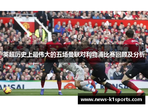 英超历史上最伟大的五场曼联对利物浦比赛回顾及分析