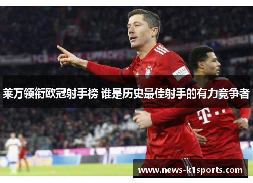 莱万领衔欧冠射手榜 谁是历史最佳射手的有力竞争者 莱万领衔欧冠射手榜 谁是历史最佳射手的有力竞争者