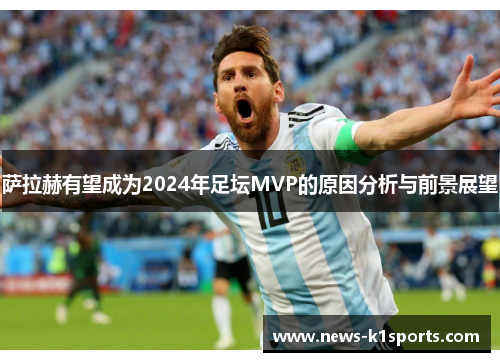 萨拉赫有望成为2024年足坛MVP的原因分析与前景展望