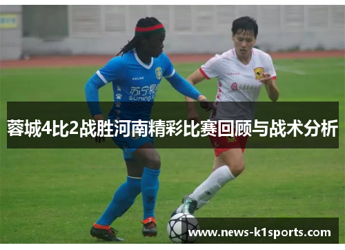 蓉城4比2战胜河南精彩比赛回顾与战术分析