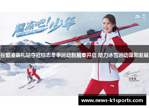 谷爱凌崇礼站夺冠标志冬季运动新篇章开启 助力冰雪运动蓬勃发展