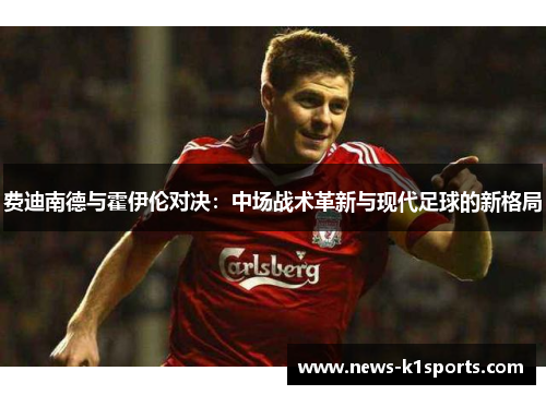 费迪南德与霍伊伦对决：中场战术革新与现代足球的新格局
