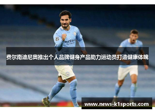 费尔南迪尼奥推出个人品牌健身产品助力运动员打造健康体魄