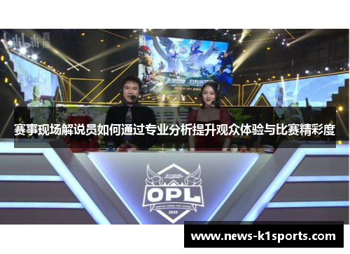 赛事现场解说员如何通过专业分析提升观众体验与比赛精彩度