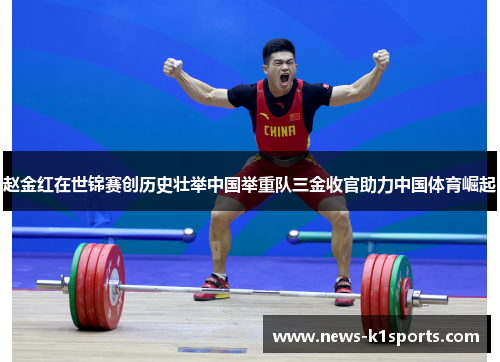 赵金红在世锦赛创历史壮举中国举重队三金收官助力中国体育崛起
