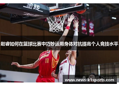 赵睿如何在篮球比赛中巧妙运用身体对抗提高个人竞技水平
