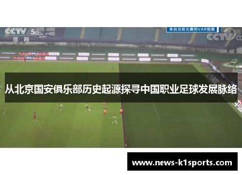 从北京国安俱乐部历史起源探寻中国职业足球发展脉络