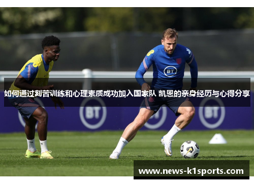 如何通过刻苦训练和心理素质成功加入国家队 凯恩的亲身经历与心得分享