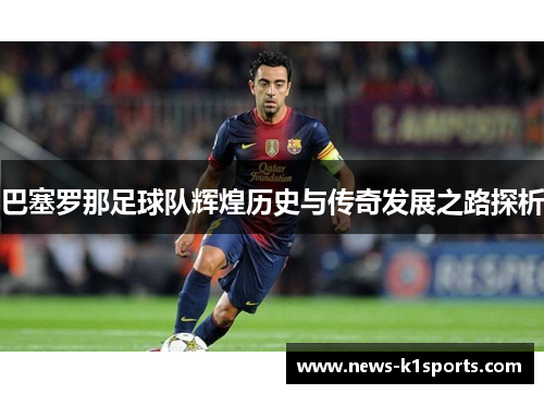 巴塞罗那足球队辉煌历史与传奇发展之路探析