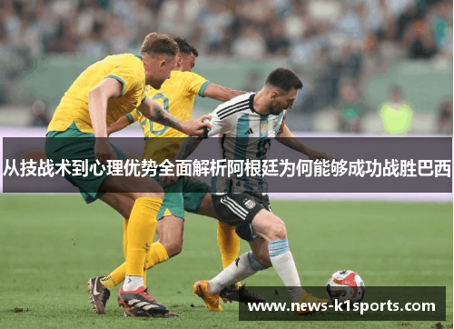 从技战术到心理优势全面解析阿根廷为何能够成功战胜巴西