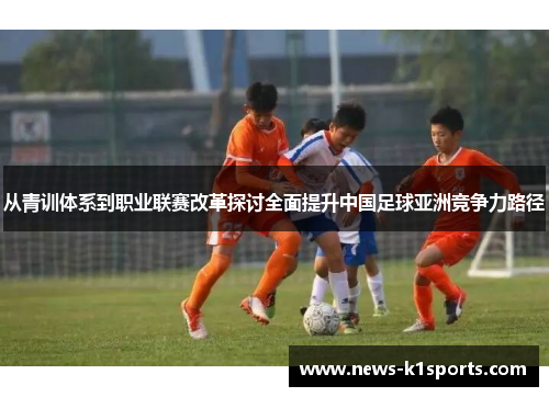 从青训体系到职业联赛改革探讨全面提升中国足球亚洲竞争力路径
