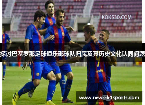 探讨巴塞罗那足球俱乐部球队归属及其历史文化认同问题