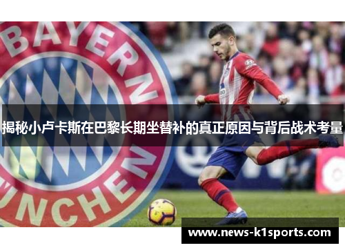 揭秘小卢卡斯在巴黎长期坐替补的真正原因与背后战术考量 揭秘小卢卡斯在巴黎长期坐替补的真正原因与背后战术考量