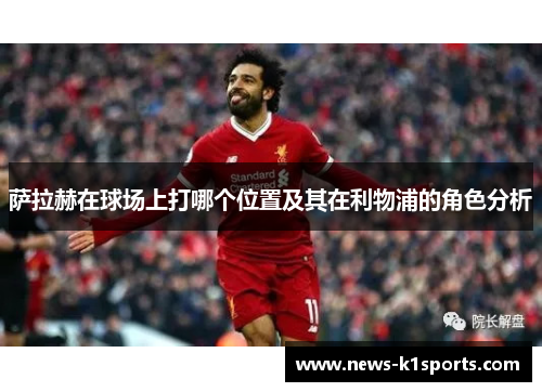 萨拉赫在球场上打哪个位置及其在利物浦的角色分析