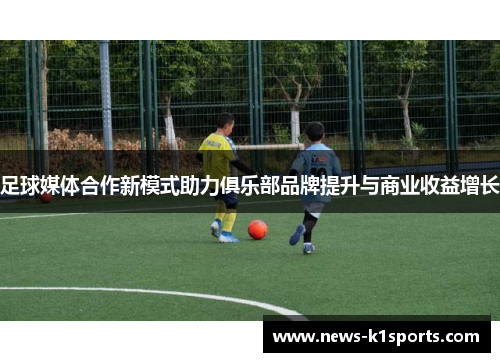 足球媒体合作新模式助力俱乐部品牌提升与商业收益增长