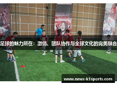 足球的魅力所在：激情、团队协作与全球文化的完美融合